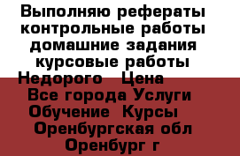 Выполняю рефераты, контрольные работы, домашние задания, курсовые работы. Недорого › Цена ­ 500 - Все города Услуги » Обучение. Курсы   . Оренбургская обл.,Оренбург г.